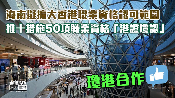 【瓊港合作】海南擬擴大香港職業資格認可範圍  提出十條措施、50項職業資格「港證瓊認」