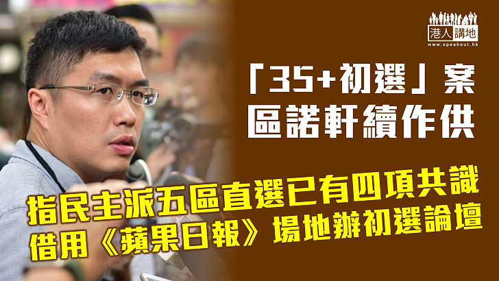 【35+初選案】區諾軒續作供 指民主派五區直選已有四項共識、借用《蘋果日報》場地辦初選論壇