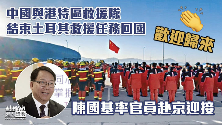 【土耳其地震】中國與港特區救援隊結束救援任務回國 陳國基率官員赴京迎接