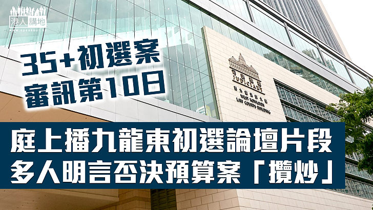 【35+初選案】庭上播九龍東初選論壇片段 多人明言揚言否決預算案「攬炒」