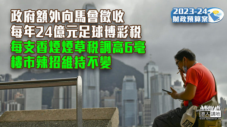 【財政預算案】政府額外向馬會徵收每年24億元足球博彩稅 每支香煙煙草稅調高6毫 樓市辣招維持不變