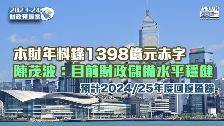 【財政預算案】本財年料錄1398億元赤字 陳茂波：目前財政儲備水平穩健