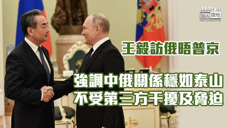 【中俄關係】王毅訪俄晤普京 強調中俄關係穩如泰山、不受第三方干擾及脅迫