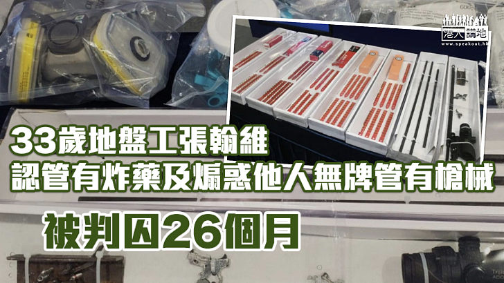 【依法判刑】33歲地盤工認管有炸藥及煽惑他人無牌管有槍械 被判囚26個月