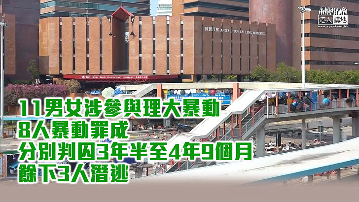 【理大衝突】11男女涉參與理大暴動 8人暴動罪成 分別判囚3年半至4年9個月 餘下3人潛逃