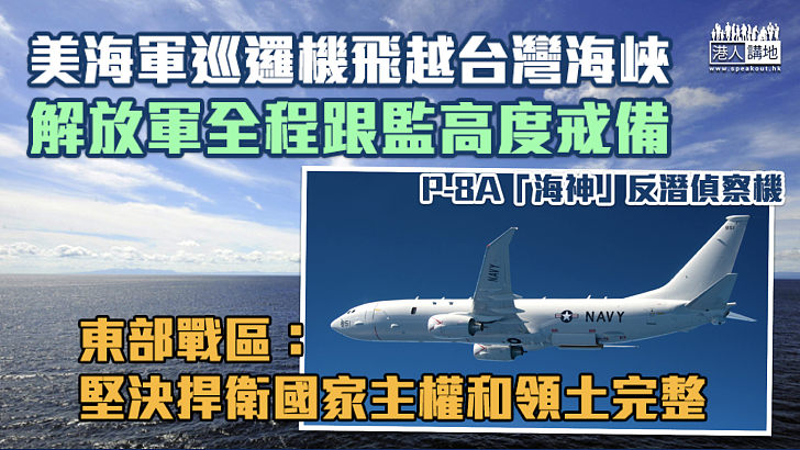 【台海局勢】美海軍巡邏機飛越台灣海峽 解放軍全程跟監高度戒備 東部戰區：堅決捍衛國家主權和領土完整