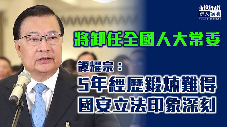 【功成身退】譚耀宗將卸任全國人大常委 稱5年經歷難得、國安立法印象深刻