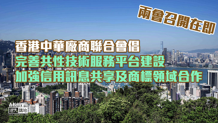 【兩會在即】廠商會倡完善共性技術服務平台建設 加強信用訊息共享應用及推進兩地商標領域合作