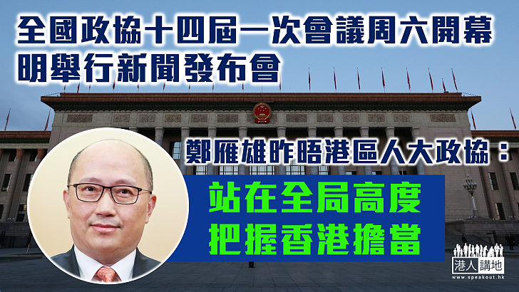 【全國兩會】全國政協十四屆一次會議周六開幕 明舉行新聞發布會、中外記者疫後首赴京採訪 鄭雁雄昨晤港區人大政協：站在全局高度把握香港擔當