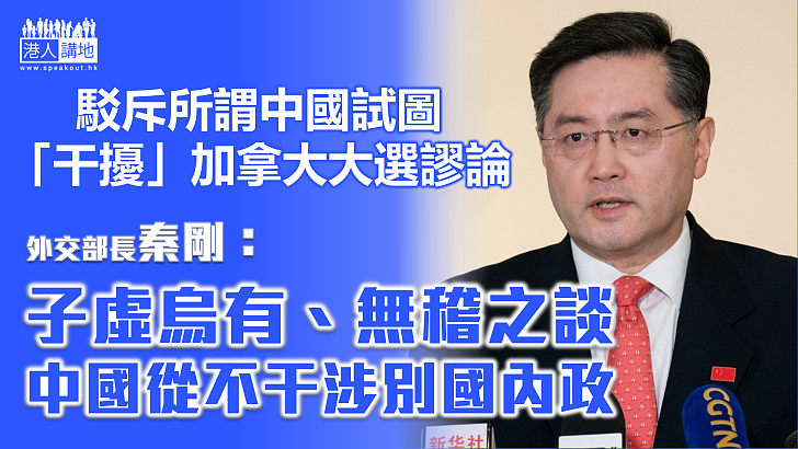 【駁斥謬論】秦剛駁斥所謂中國試圖「干擾」加拿大大選謬論：子虛烏有、無稽之談