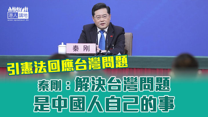 【全國兩會】秦剛引憲法回應台灣問題：解決台灣問題是中國人自己的事