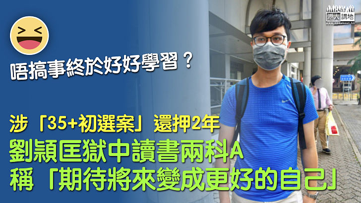 【47人初選案】涉「35+初選案」還押2年、劉頴匡獄中讀書兩科A、稱「期待將來變成更好的自己」？