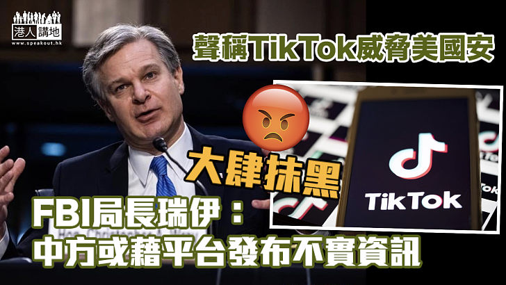 【大肆抹黑】聲稱TikTok對美國國安構成威脅 FBI局長：擔心中方藉平台發布不實資訊