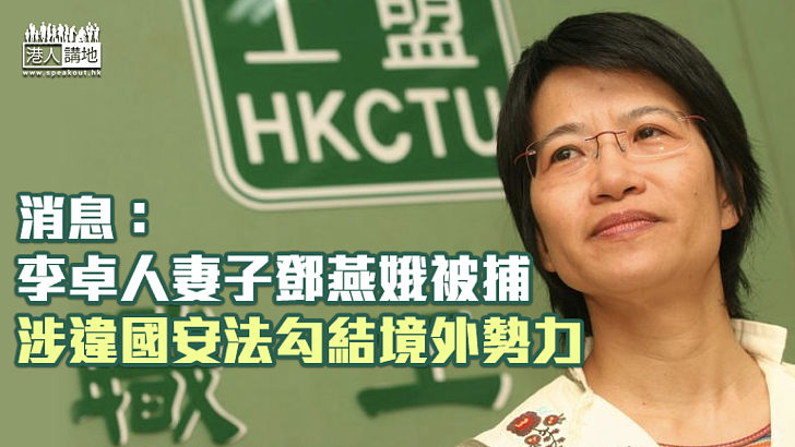 【港區國安法】消息：警方國安處拘李卓人妻子鄧燕娥 疑涉勾結境外勢力