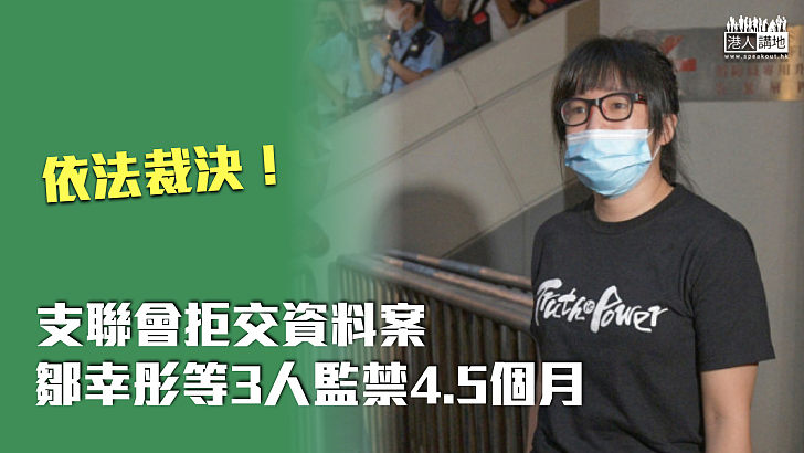 【依法裁決】支聯會拒交資料案 鄒幸彤等3人監禁4.5個月