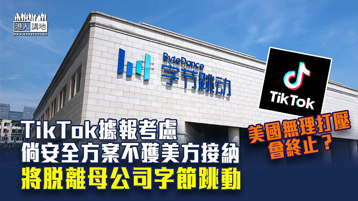 【無理打壓】TikTok據報考慮倘安全方案不獲美方接納　將脫離母公司字節跳動