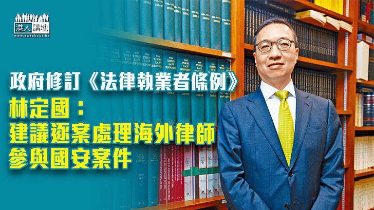 【港區國安法】政府修訂《法律執業者條例》 林定國：建議逐案處理海外律師參與國安案件