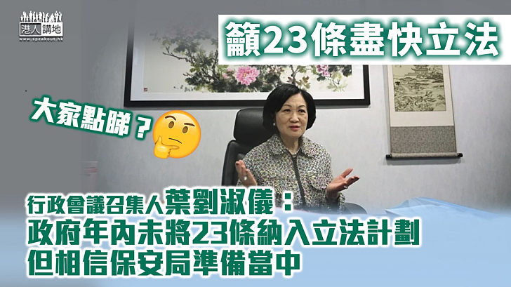 【23條立法】 籲23條盡快立法 葉劉淑儀：未聞政府年內將23條納入立法計劃，但相信保安局準備當中