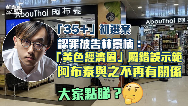 【「35＋」初選案】認罪被告林景楠：「黃色經濟圈」屬錯誤示範 阿布泰與之不再有關係