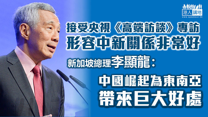 【中新關係】李顯龍形容中新關係非常好 強調中國崛起為東南亞帶來巨大好處