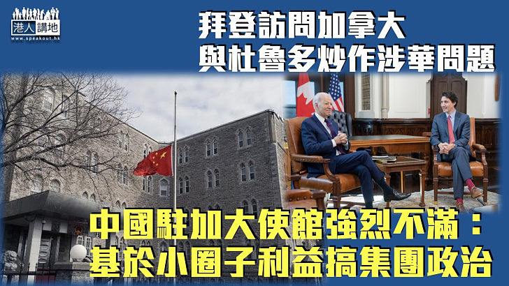 【拜登訪加】拜登訪問加拿大炒作涉華問題 中國駐加大使館強烈不滿：基於小圈子利益搞集團政治
