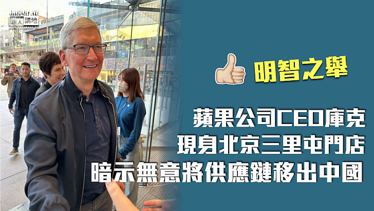 【明智之舉】蘋果公司CEO庫克現身北京三里屯門店 暗示無意將供應鏈移出中國