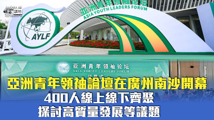 【青年未來】亞洲青年領袖論壇在廣州南沙開幕 400人線上線下齊聚探討高質量發展等議題