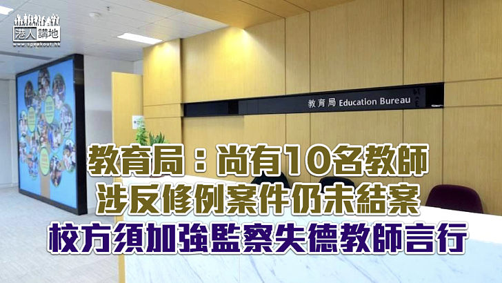 【失德教師】教育局：尚有10名教師涉反修例案件仍未結案 、校方須加強監察失德教師言行
