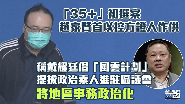 【「35＋」初選案】趙家賢供稱戴耀廷倡「風雲計劃」、提拔政治素人進駐區議會將地區事務政治化