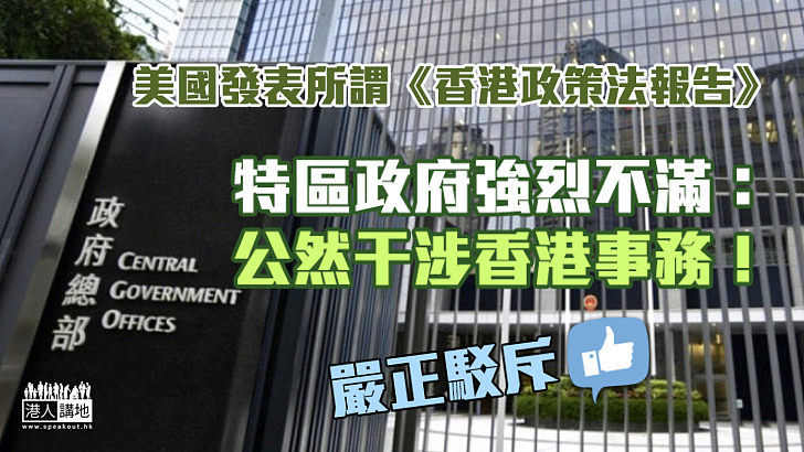 【嚴正駁斥】美國發表所謂《香港政策法報告》 特區政府斥信口雌黃、污衊抹黑：公然干涉香港事務