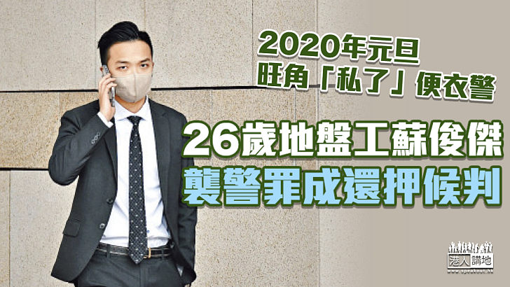 【反修例風波】2020年元旦旺角「私了」便衣警 地盤工襲警罪成還押候判