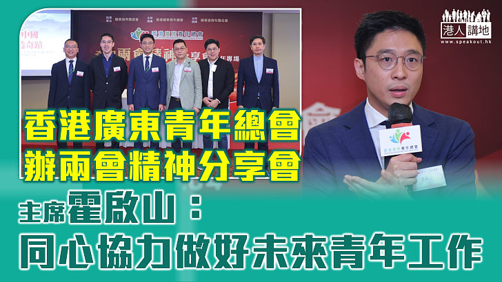 【全國兩會】香港廣東青年總會辦兩會精神分享會 霍啟山：同心協力做好未來青年工作