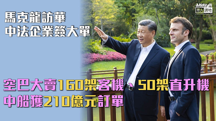 【馬克龍訪華】中法企業簽大單、空巴大賣160架客機、50架直升機 中船獲210億元訂單