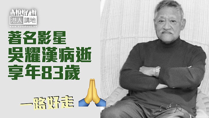 【R.I.P】影星吳耀漢逝世享年83歲 生前透露腎功能僅剩一成