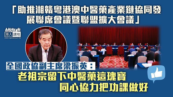 【五地聯動】「助推湘贛粵港澳中醫藥產業鏈協同發展聯席會議暨聯盟擴大會議」 梁振英：老祖宗給我們留下中醫藥這個瑰寶，要同心協力把功課做好！