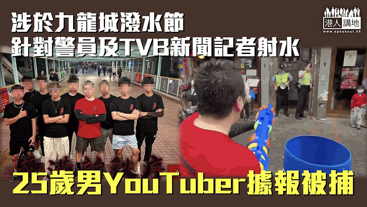 【行為不檢】涉於九龍城潑水節針對警員及TVB新聞記者射水 25歲男YouTuber據報被捕