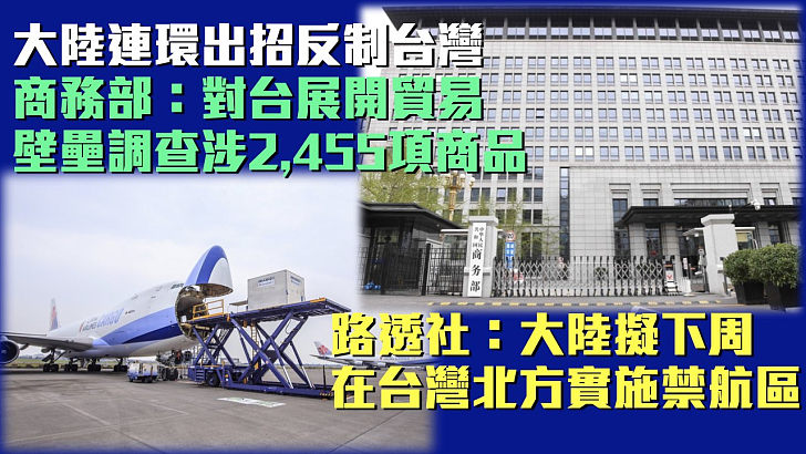 【反制措施】商務部：對台進行貿易壁壘調查、涉2,455項商品 路透社：大陸擬下周在台灣北方實施禁航區