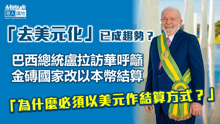 【美元霸權】「去美元化」已成趨勢？巴西總統盧拉籲金磚國家改以本幣結算