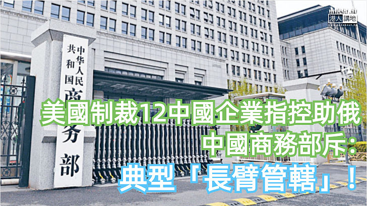 【橫行霸道】美國制裁12中國企業指控助俄 中國商務部斥：典型「長臂管轄」！