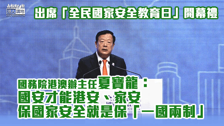 【國安教育】夏寶龍出席「全民國家安全教育日」開幕禮 強調國安才能港安、家安 保國家安全就是保「一國兩制」