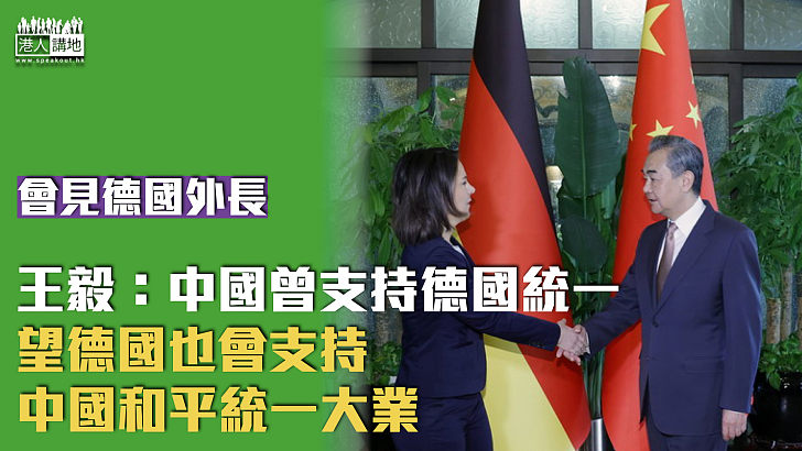 【和平統一】王毅會見德國外長：中國曾支持德國統一，望德國也會支持中國和平統一大業