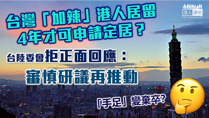 【用完即棄？】台「加辣」限港人居留4年才可申請定居？台陸委會：審慎研議再推動