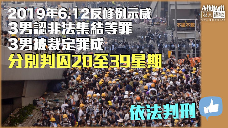 【反修例風波】2019年6.12反修例示威 3男認非法集結等罪3男被判罪成 各囚20至39星期