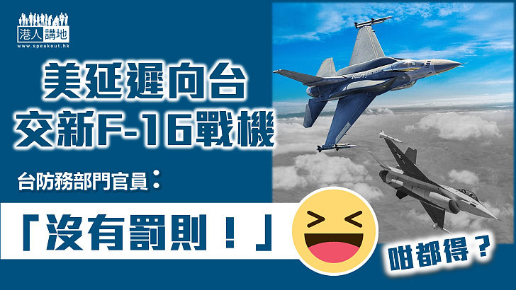 【美台勾結】美對台售F-16V戰機延遲交機 台當局稱沒有罰則「只是責任、信譽問題」