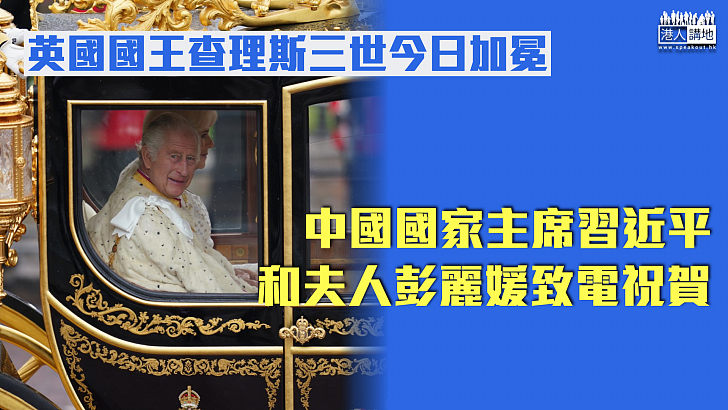 【英王加冕】英國國王查理斯三世今日加冕 中國國家主席習近平和夫人彭麗媛致電祝賀