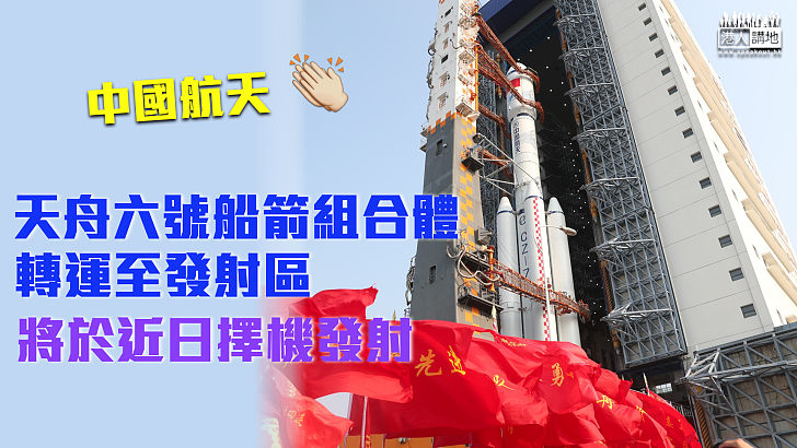 【中國航天】天舟六號船箭組合體轉運至發射區 將於近日擇機發射
