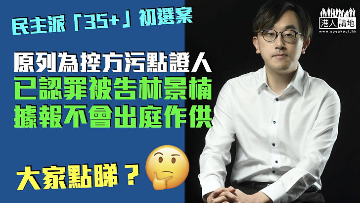 【「35＋」初選案】原本列為控方污點證人 已認罪被告林景楠據報不會出庭作供