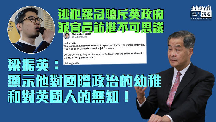 【一針見血】逃犯羅冠聰斥英政府派官員訪港不可思議 梁振英：顯示他對國際政治的幼稚和對英國人的無知！