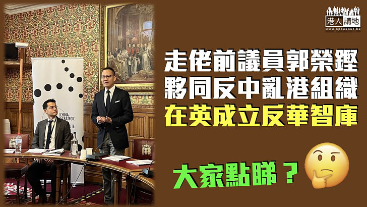 【反中亂港】郭榮鏗現身英國 宣布成立反華智庫