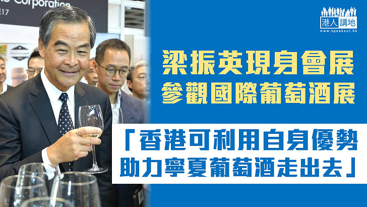 【推廣國酒】梁振英：香港可利用自身優勢助力寧夏葡萄酒「走出去」 作為國際葡萄酒貿易中心非浪得虛名